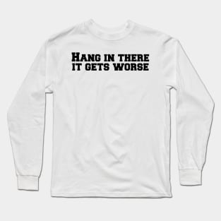 Hang in there it gets worse Long Sleeve T-Shirt